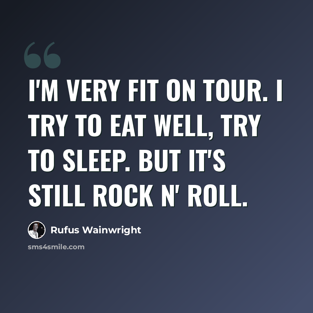 “I'm very fit on tour. I try to eat well, try to sleep. But it's still rock n' roll.” quote by Rufus Wainwright