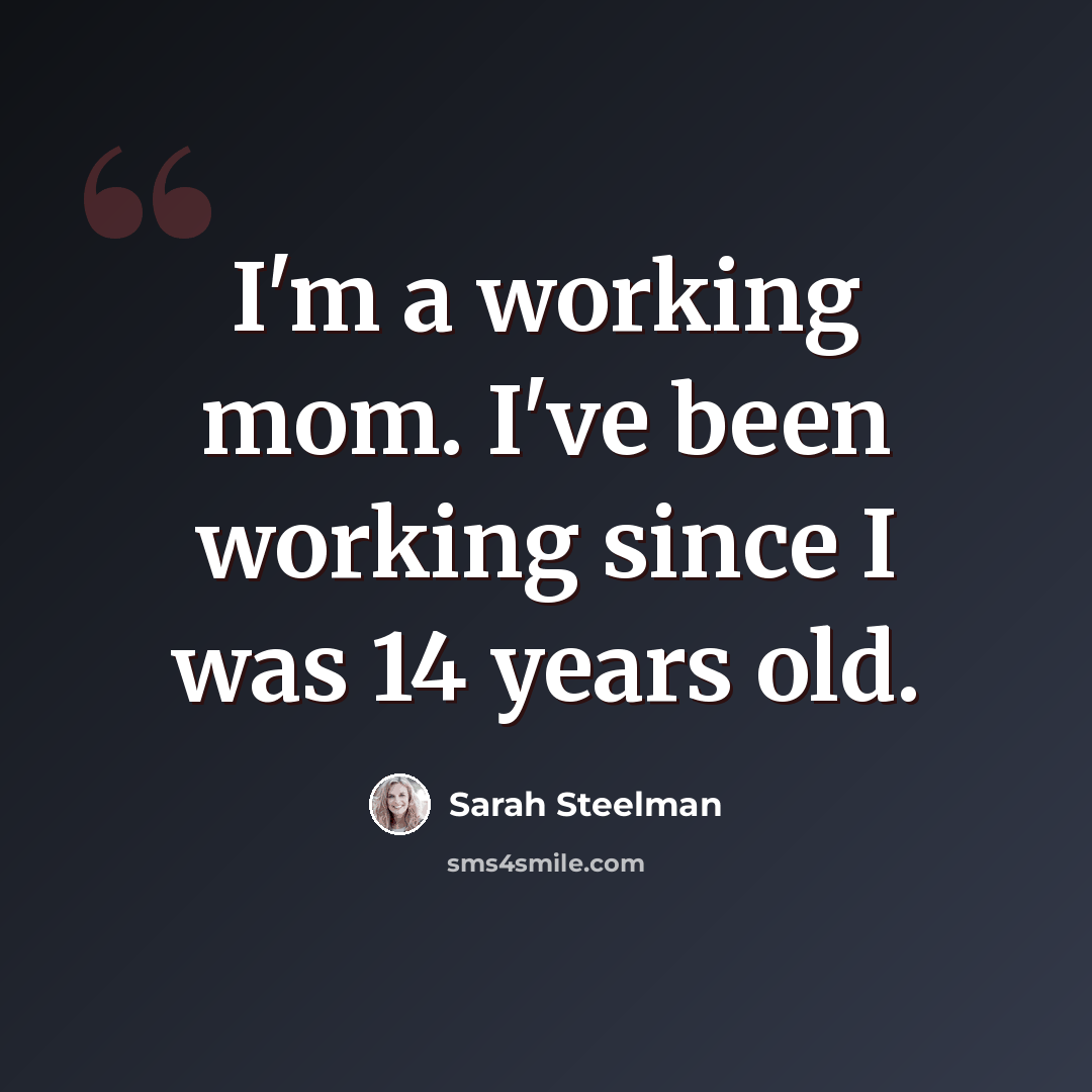 “I'm a working mom. I've been working since I was 14 years old.” quote by Sarah Steelman
