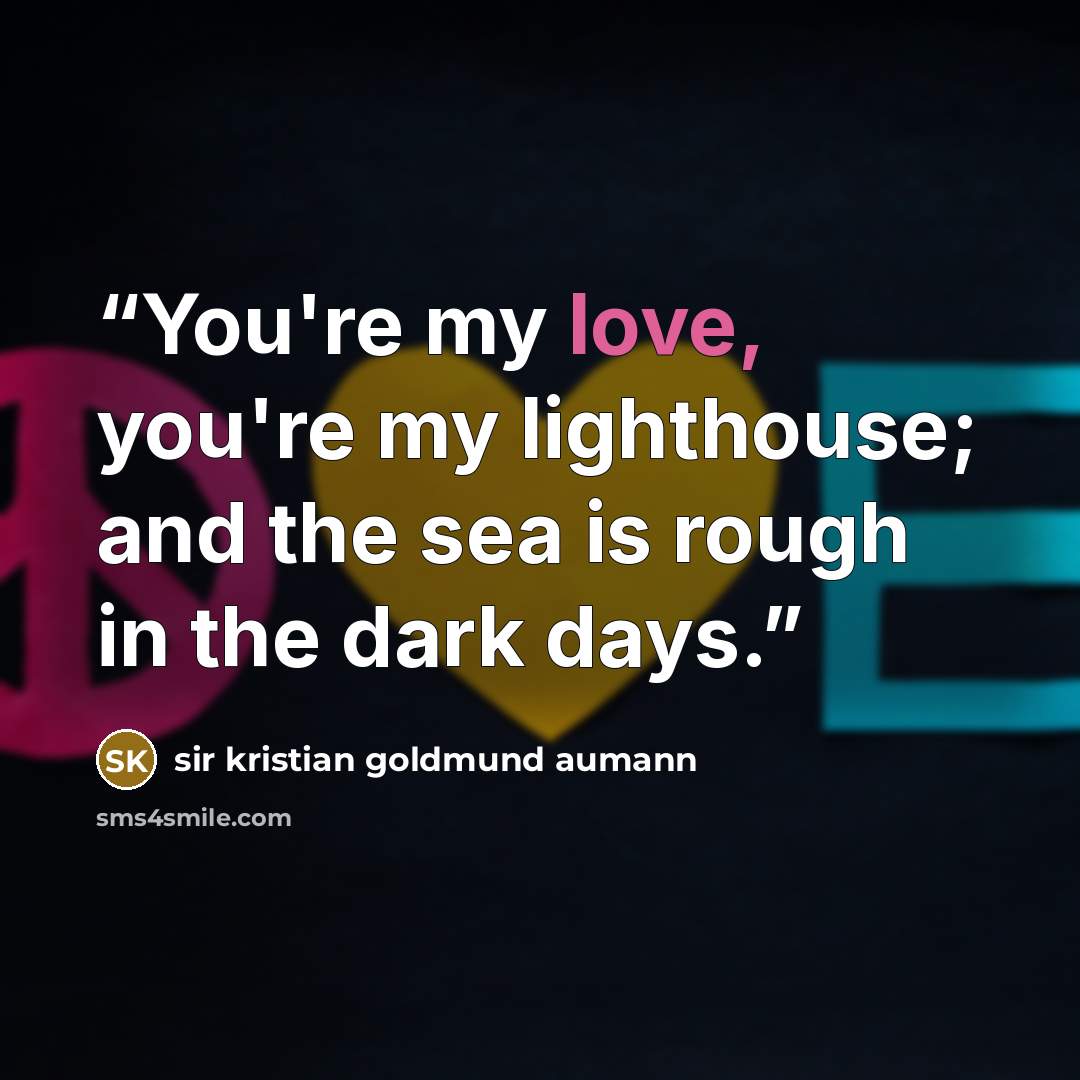 “You're my love, you're my lighthouse; and the sea is rough in the dark days.” quote by sir kristian goldmund aumann