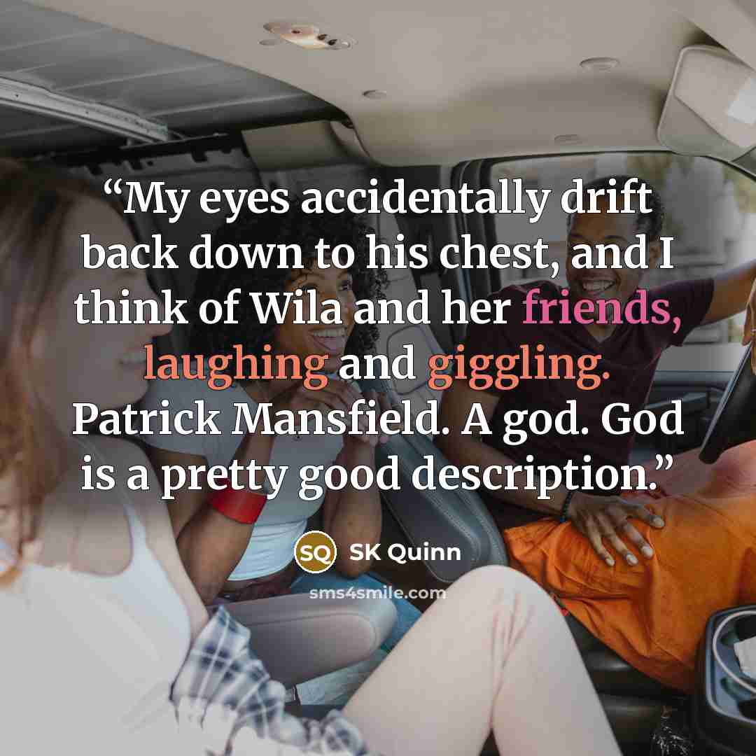 “My eyes accidentally drift back down to his chest, and I think of Wila and her friends, laughing and giggling. Patrick Mansfield. A god. God is a pretty good description.” quote by SK Quinn
