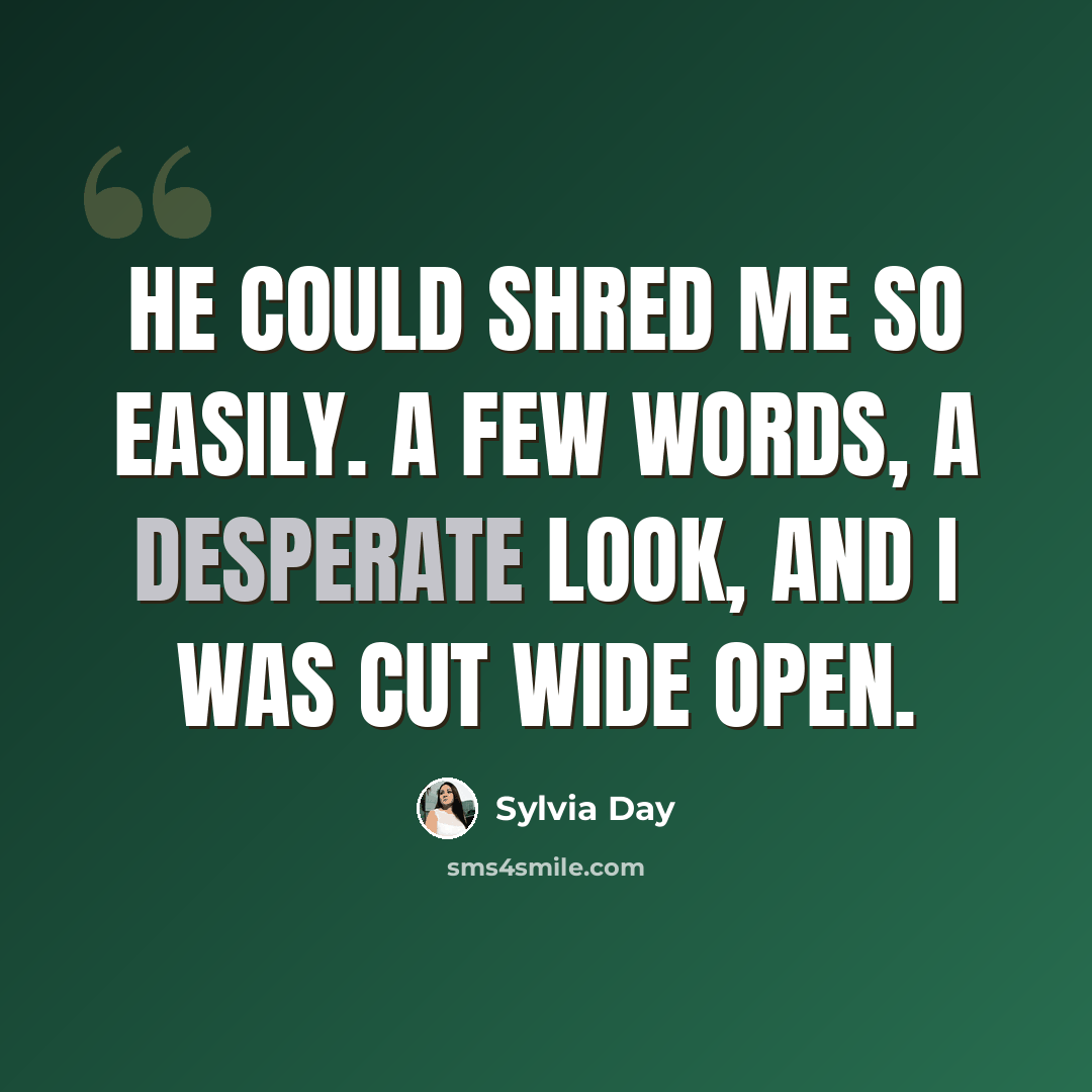 “He could shred me so easily. A few words, a desperate look, and I was cut wide open.” quote by Sylvia Day