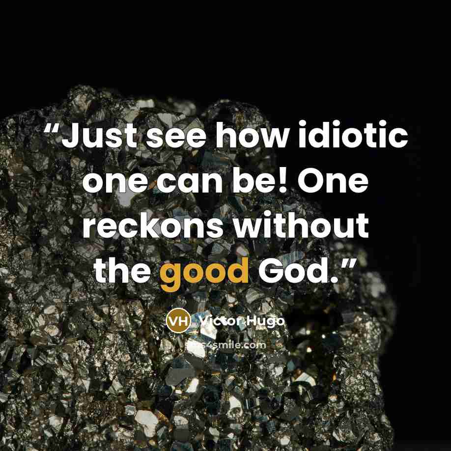 “Just see how idiotic one can be! One reckons without the good God.” quote by Victor Hugo