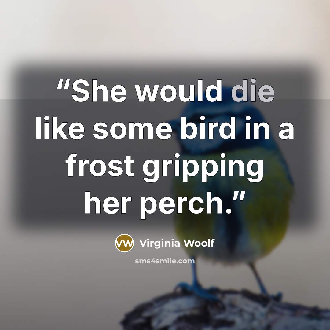 “She would die like some bird in a frost gripping her perch.” quote by Virginia Woolf