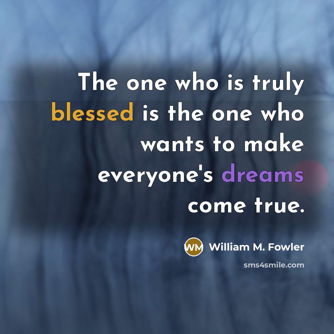 “The one who is truly blessed is the one who wants to make everyone's dreams come true.” quote by William M. Fowler