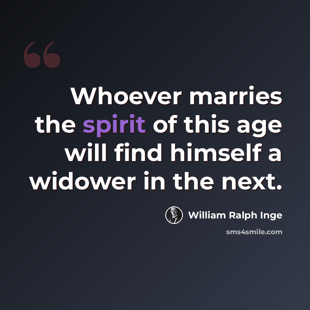 “Whoever marries the spirit of this age will find himself a widower in the next.” quote by William Ralph Inge