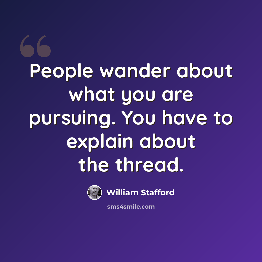 “People wander about what you are pursuing. You have to explain about the thread.” quote by William Stafford