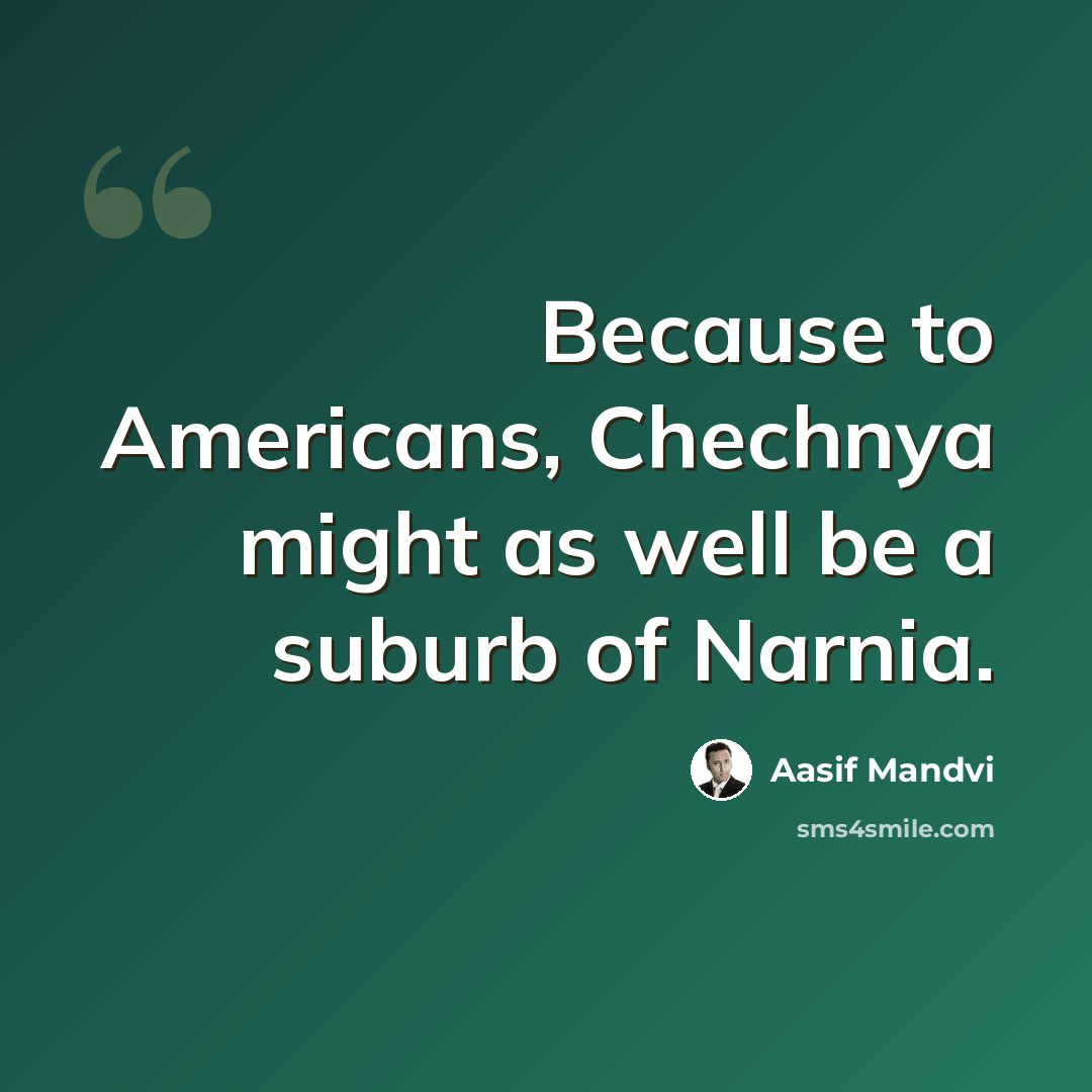 “Because to Americans, Chechnya might as well be a suburb of Narnia.” quote by Aasif Mandvi