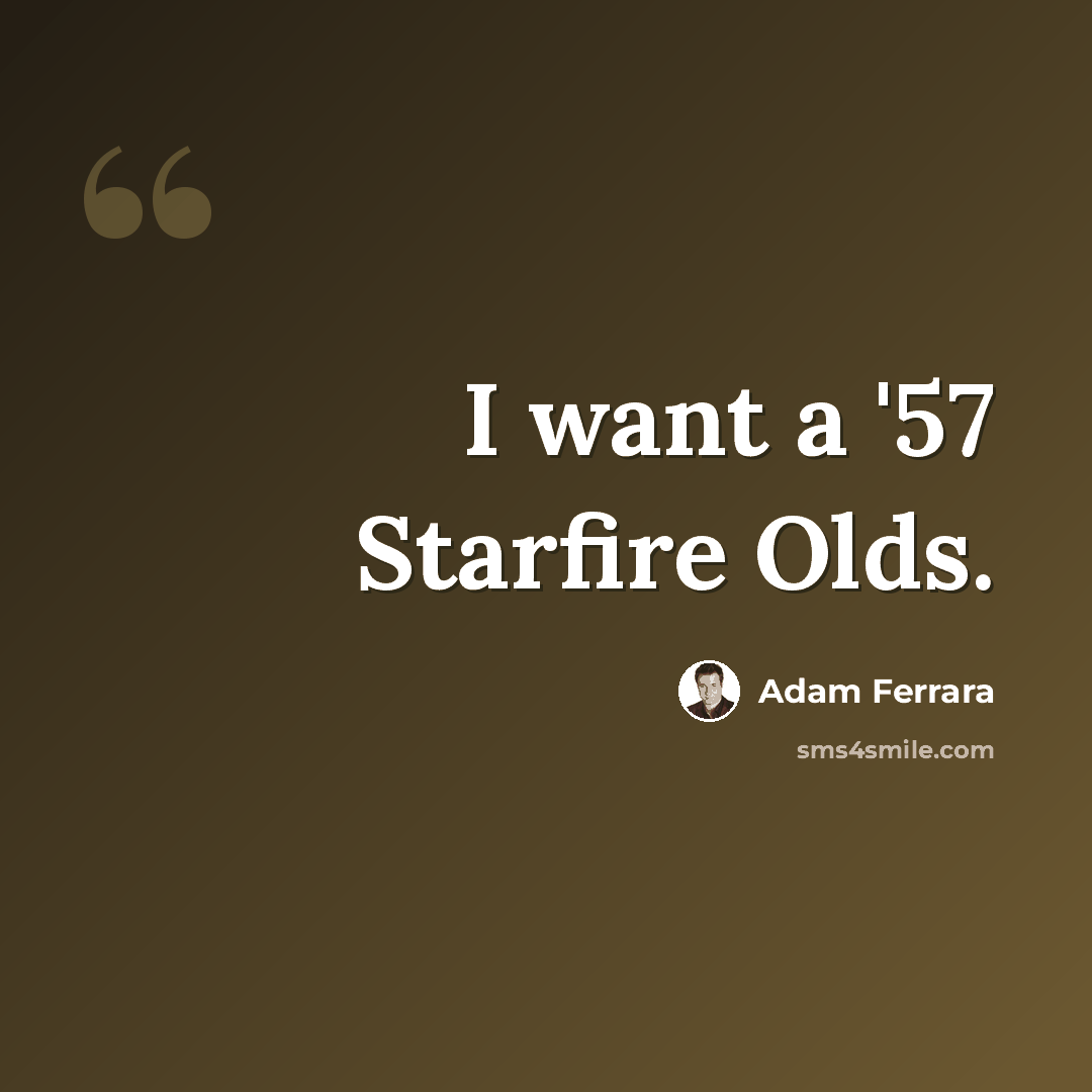 “I want a '57 Starfire Olds.” quote by Adam Ferrara
