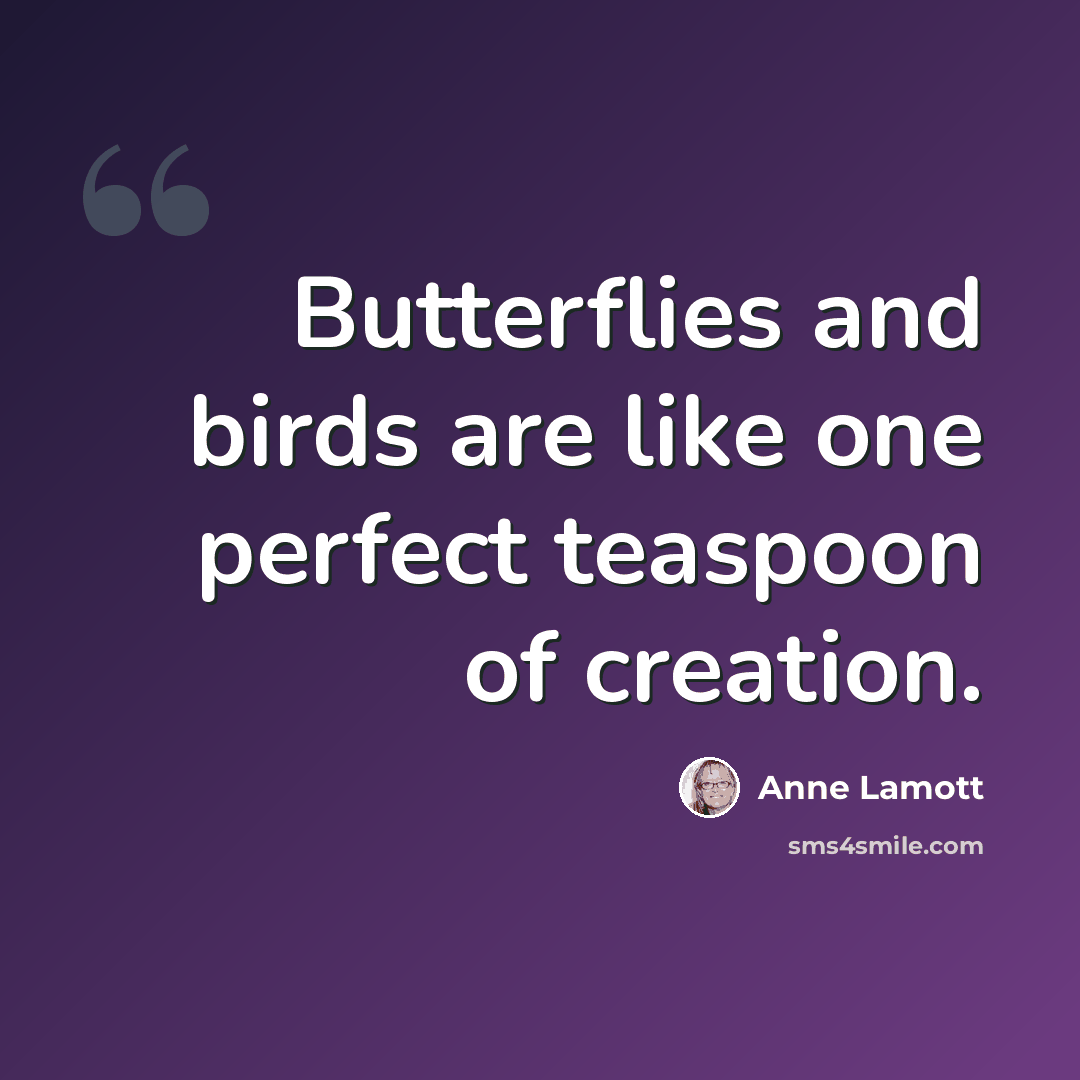 “Butterflies and birds are like one perfect teaspoon of creation.” quote by Anne Lamott