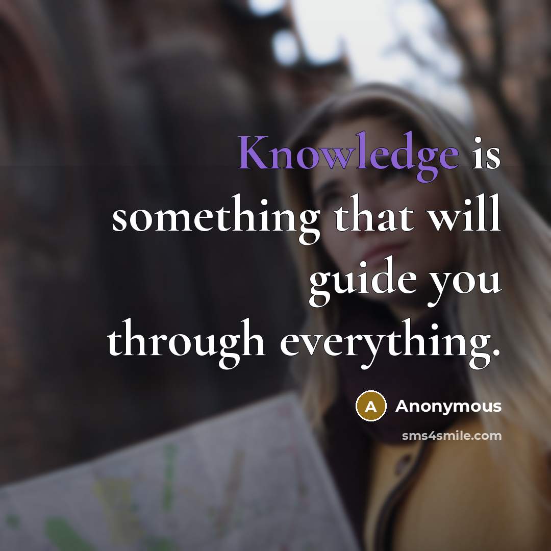 “Knowledge is something that will guide you through everything.” quote by Anonymous