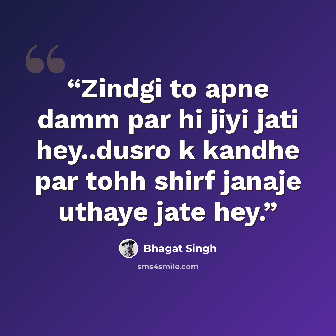 “Zindgi to apne damm par hi jiyi jati hey..dusro k kandhe par tohh shirf janaje uthaye jate hey.” quote by Bhagat Singh