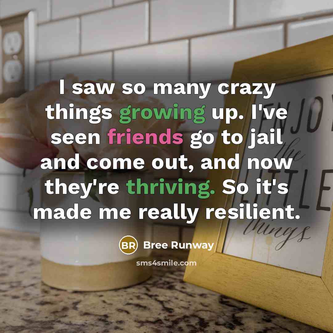 “I saw so many crazy things growing up. I've seen friends go to jail and come out, and now they're thriving. So it's made me really resilient.” quote by Bree Runway