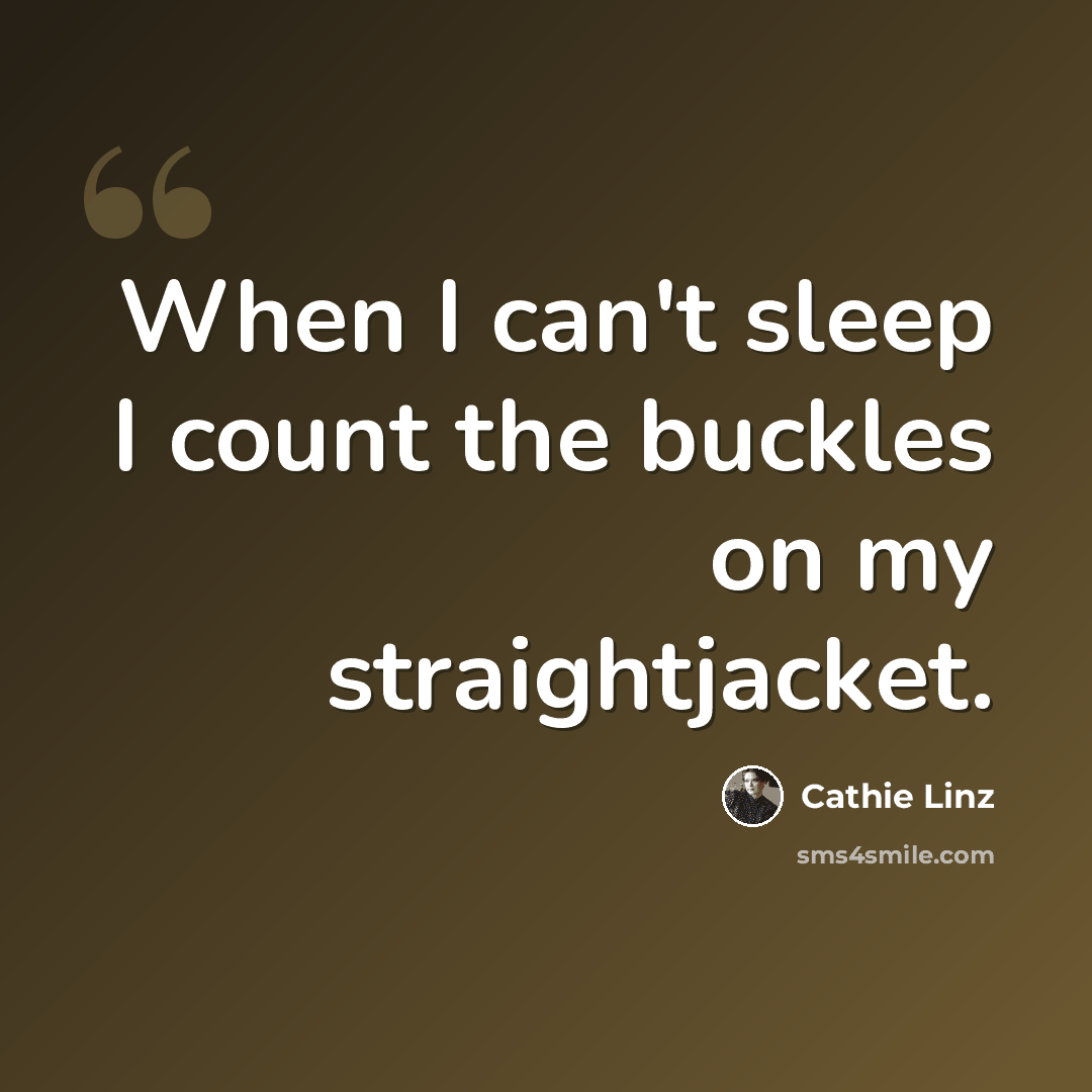 “When I can't sleep I count the buckles on my straightjacket.” quote by Cathie Linz