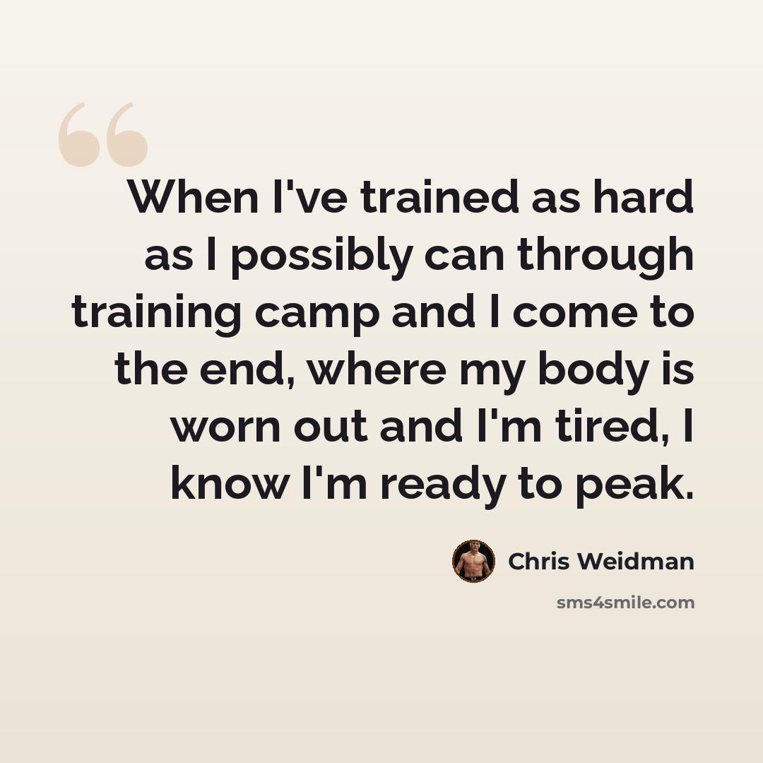 “When I've trained as hard as I possibly can through training camp and I come to the end, where my body is worn out and I'm tired, I know I'm ready to peak.” quote by Chris Weidman