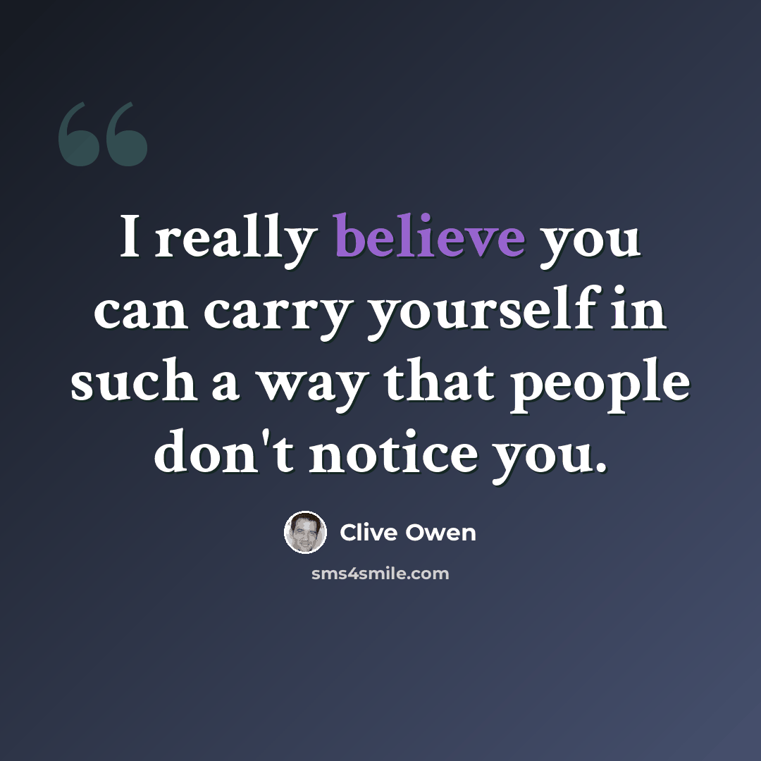 “I really believe you can carry yourself in such a way that people don't notice you.” quote by Clive Owen