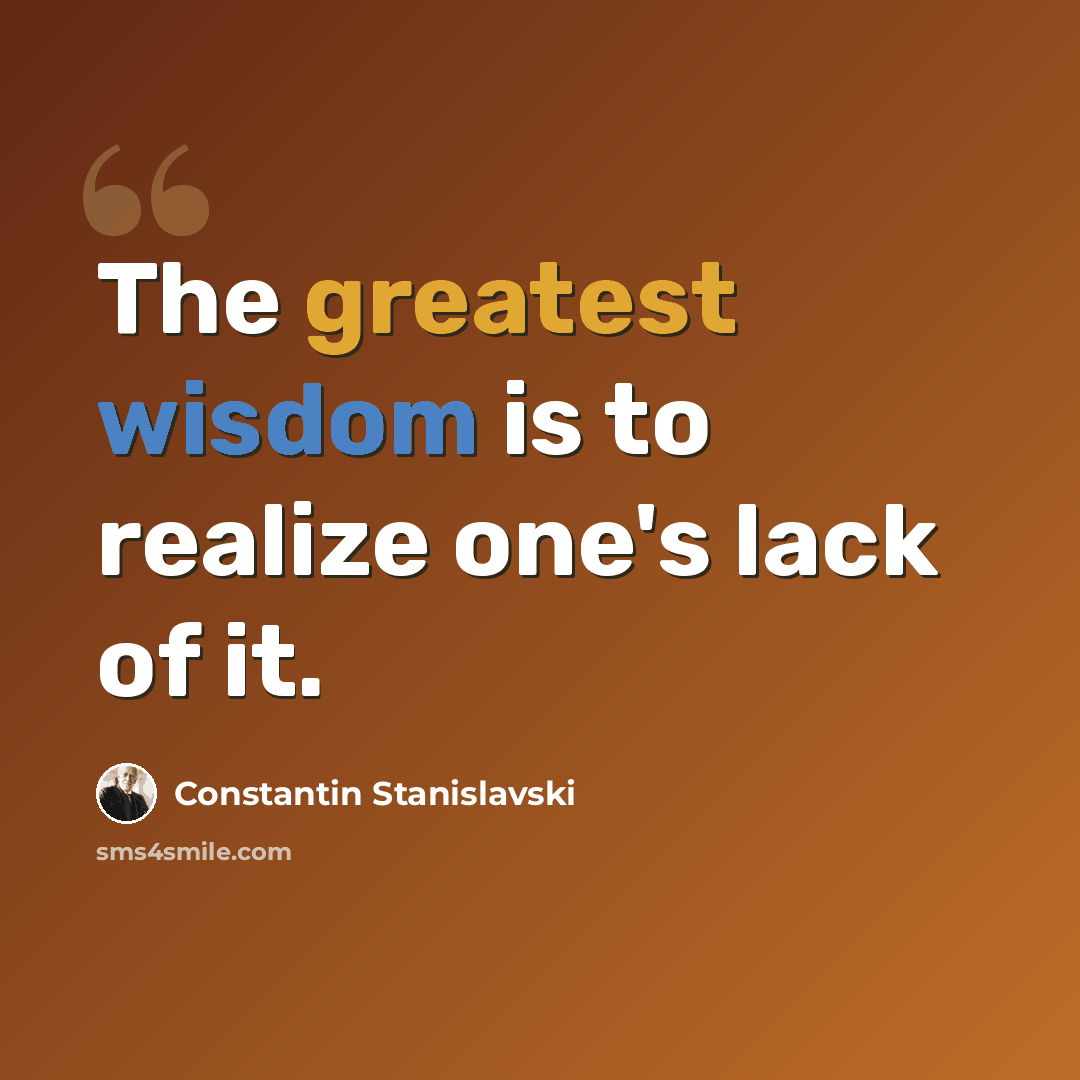 “The greatest wisdom is to realize one's lack of it.” quote by Constantin Stanislavski