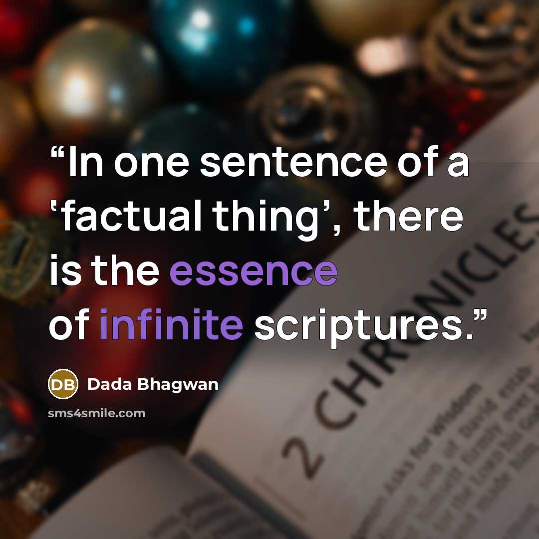 “In one sentence of a ‘factual thing’, there is the essence of infinite scriptures.” quote by Dada Bhagwan