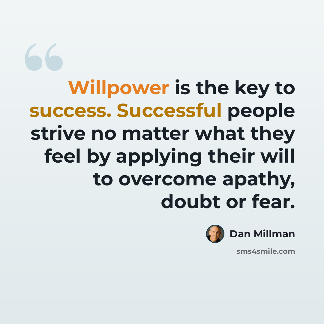 “Willpower is the key to success. Successful people strive no matter what they feel by applying their will to overcome apathy, doubt or fear.” quote by Dan Millman