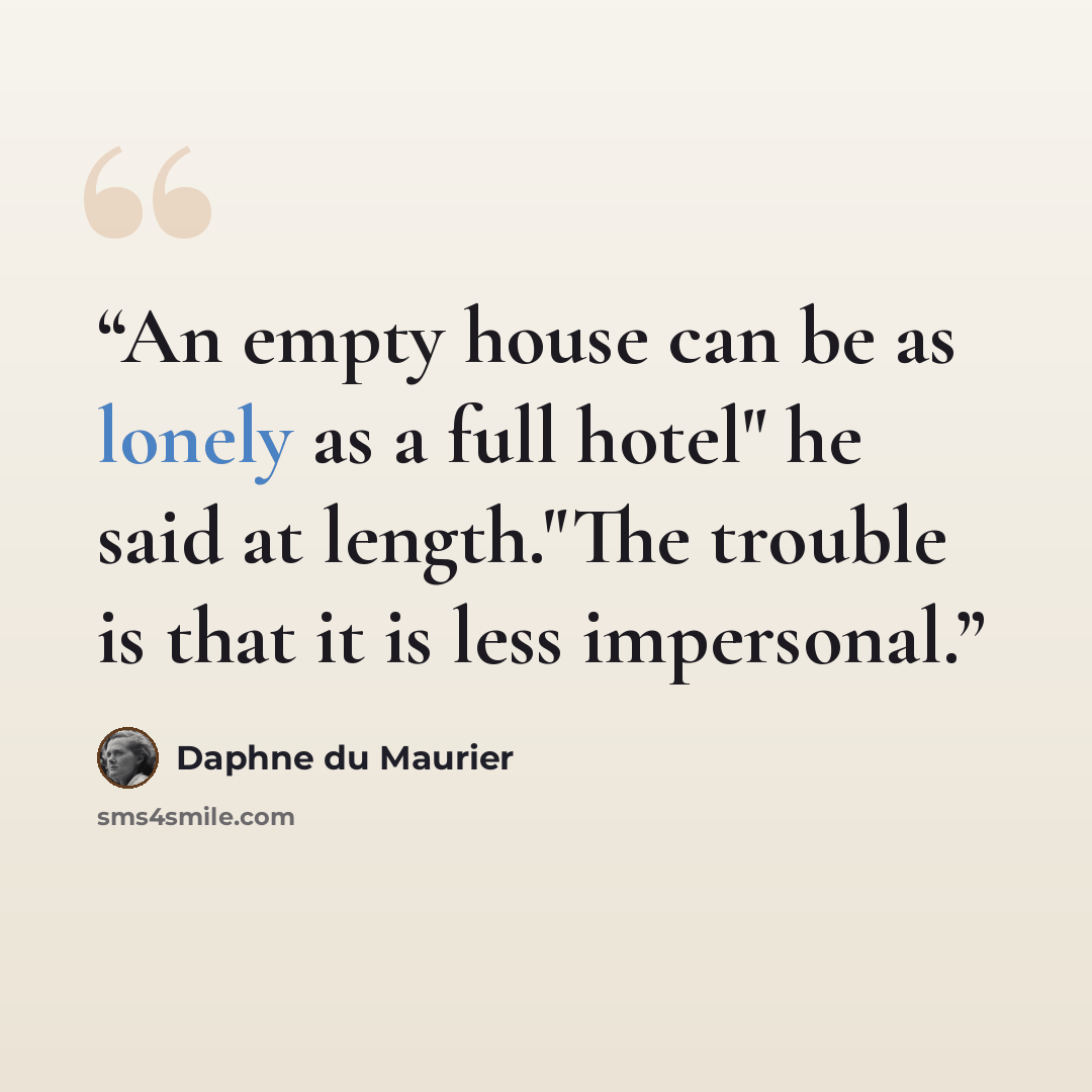 “An empty house can be as lonely as a full hotel" he said at length."The trouble is that it is less impersonal.” quote by Daphne du Maurier