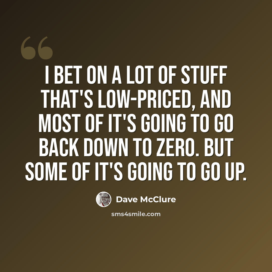 “I bet on a lot of stuff that's low-priced, and most of it's going to go back down to zero. But some of it's going to go up.” quote by Dave McClure