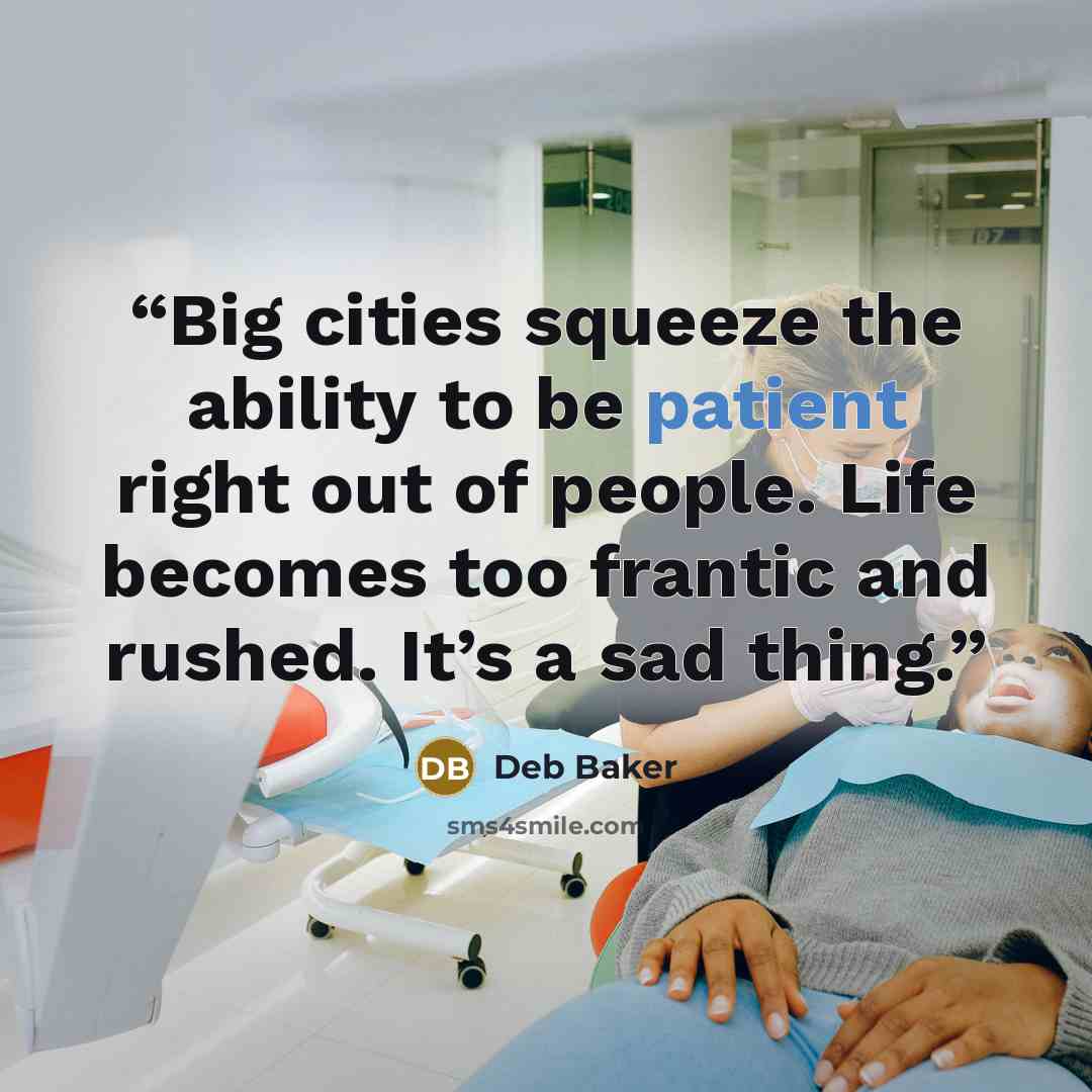 “Big cities squeeze the ability to be patient right out of people. Life becomes too frantic and rushed. It’s a sad thing.” quote by Deb Baker