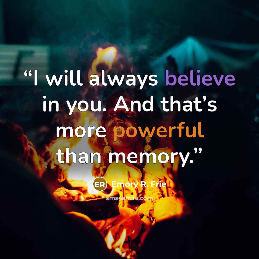 “I will always believe in you. And that’s more powerful than memory.” quote by Emory R. Frie