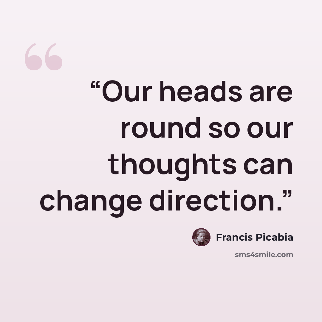 “Our heads are round so our thoughts can change direction.” quote by Francis Picabia