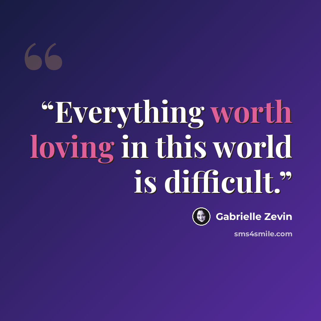“Everything worth loving in this world is difficult.” quote by Gabrielle Zevin