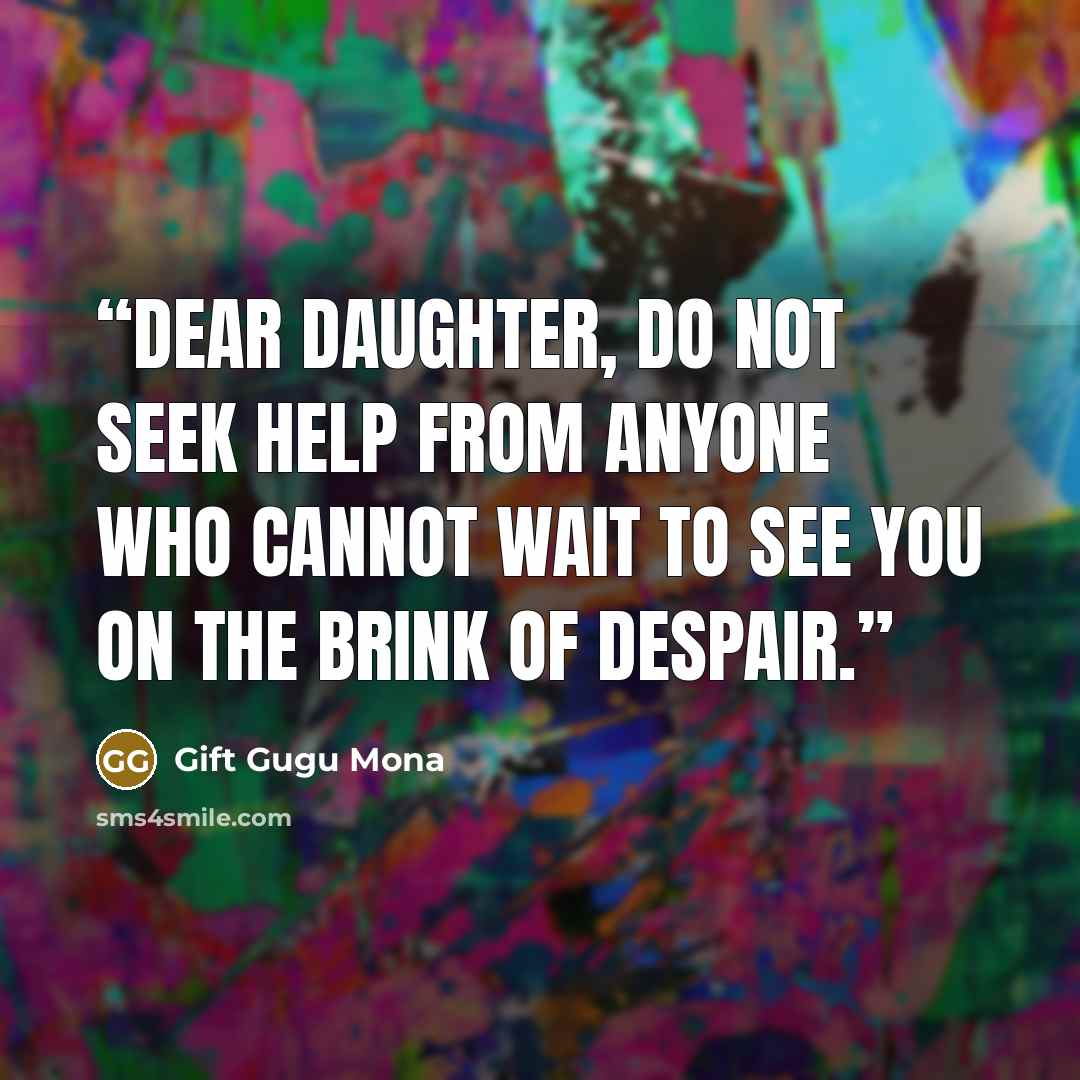 “Dear Daughter, Do not seek help from anyone who cannot wait to see you on the brink of despair.” quote by Gift Gugu Mona