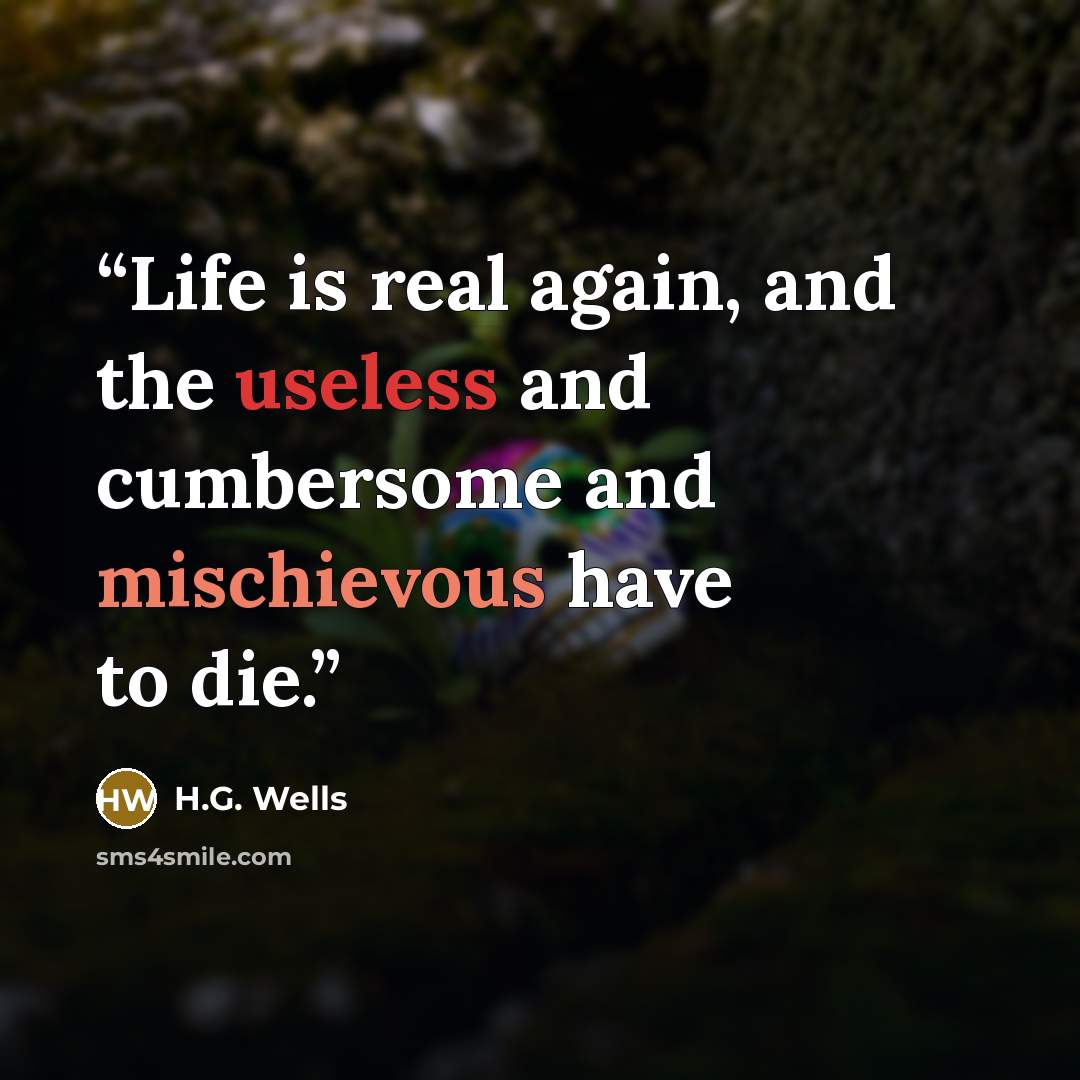 “Life is real again, and the useless and cumbersome and mischievous have to die.” quote by H.G. Wells