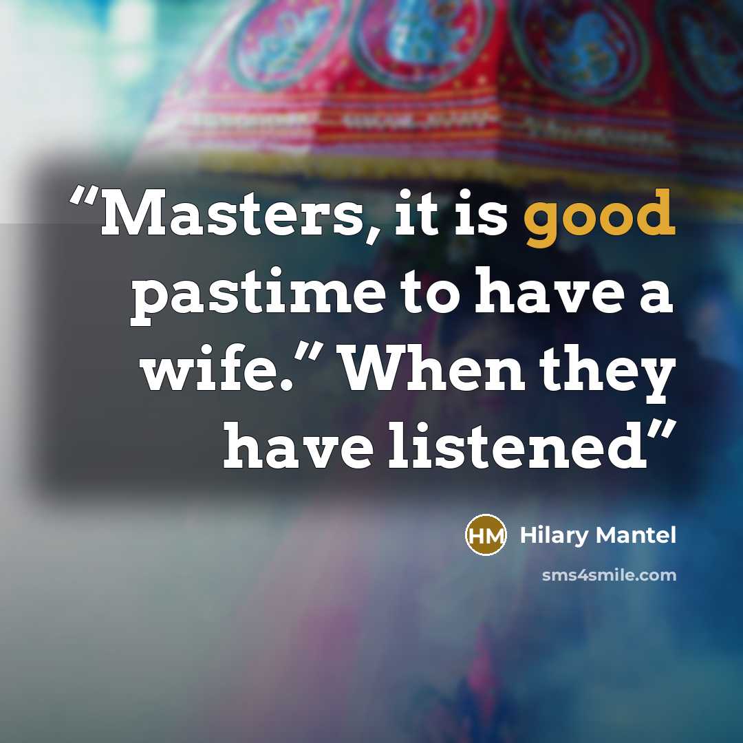 “Masters, it is good pastime to have a wife.” When they have listened” quote by Hilary Mantel