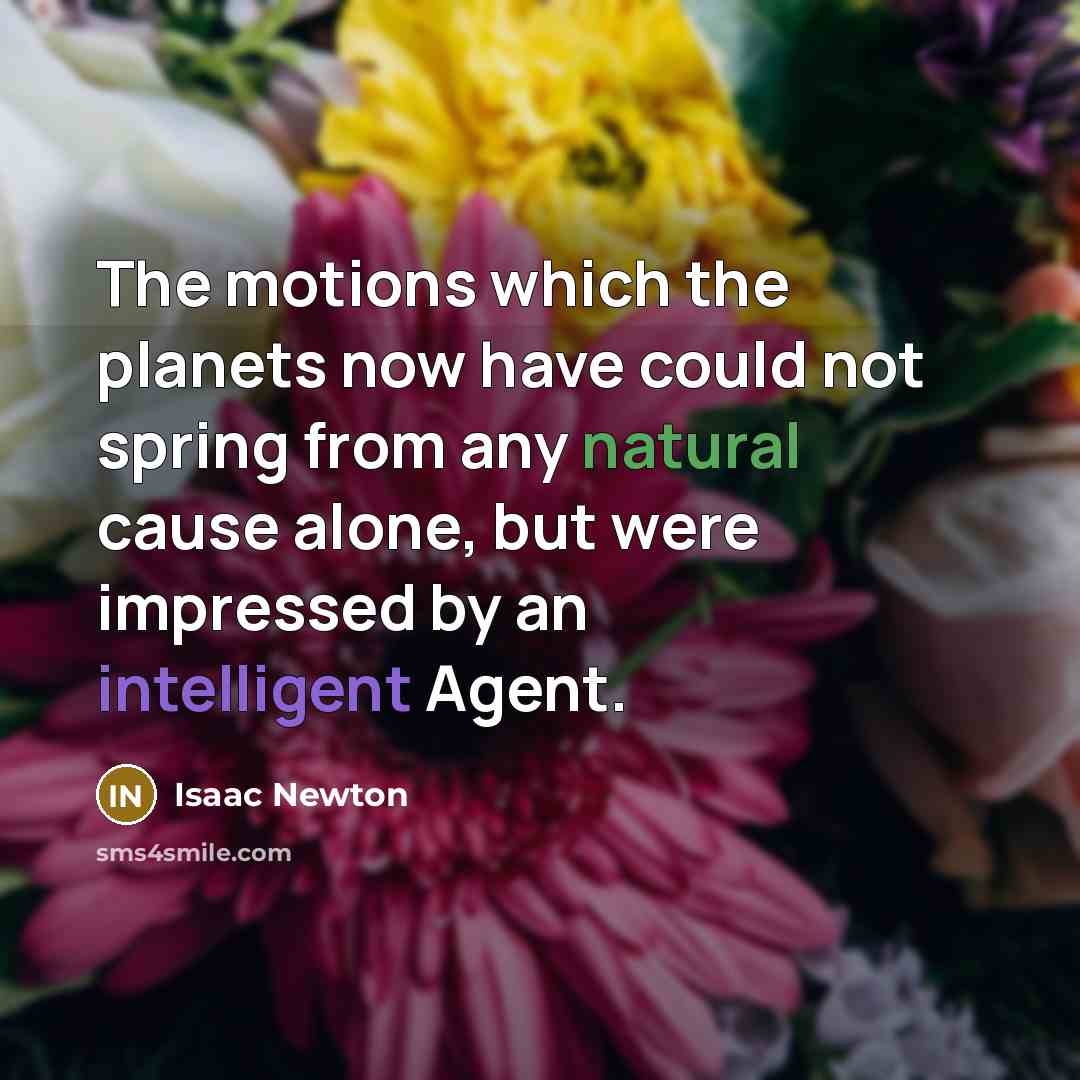 “The motions which the planets now have could not spring from any natural cause alone, but were impressed by an intelligent Agent.” quote by Isaac Newton