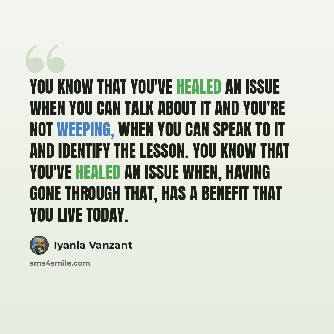 “You know that you've healed an issue when you can talk about it and you're not weeping, when you can speak to it and identify the lesson. You know that you've healed an issue when, having gone through that, has a benefit that you live today.” quote by Iyanla Vanzant