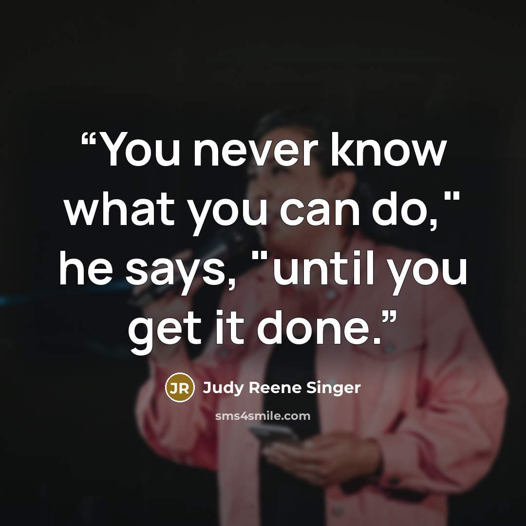 “You never know what you can do," he says, "until you get it done.” quote by Judy Reene Singer