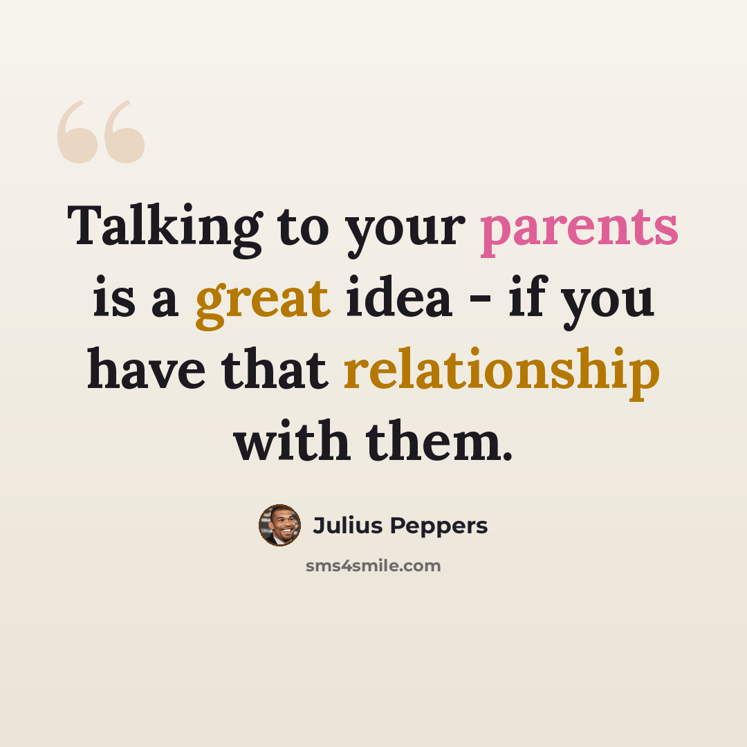 “Talking to your parents is a great idea - if you have that relationship with them.” quote by Julius Peppers