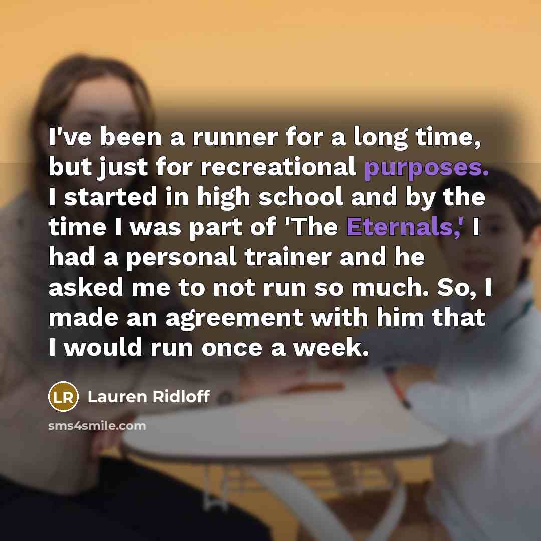 “I've been a runner for a long time, but just for recreational purposes. I started in high school and by the time I was part of 'The Eternals,' I had a personal trainer and he asked me to not run so much. So, I made an agreement with him that I would run once a week.” quote by Lauren Ridloff