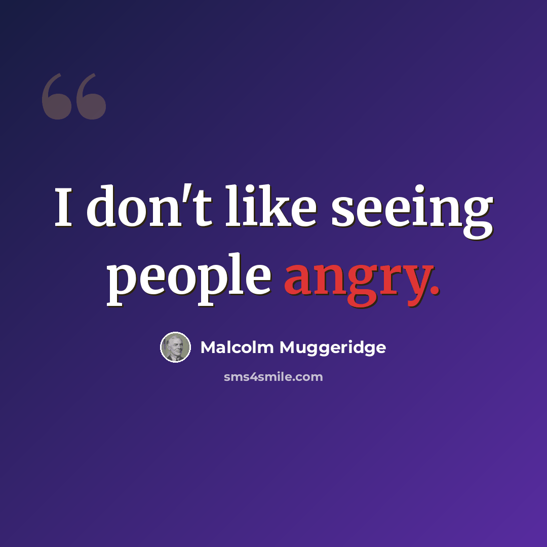 “I don't like seeing people angry.” quote by Malcolm Muggeridge