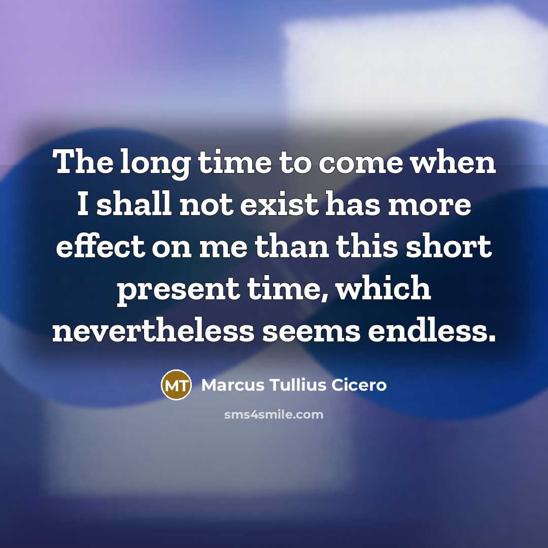 “The long time to come when I shall not exist has more effect on me than this short present time, which nevertheless seems endless.” quote by Marcus Tullius Cicero