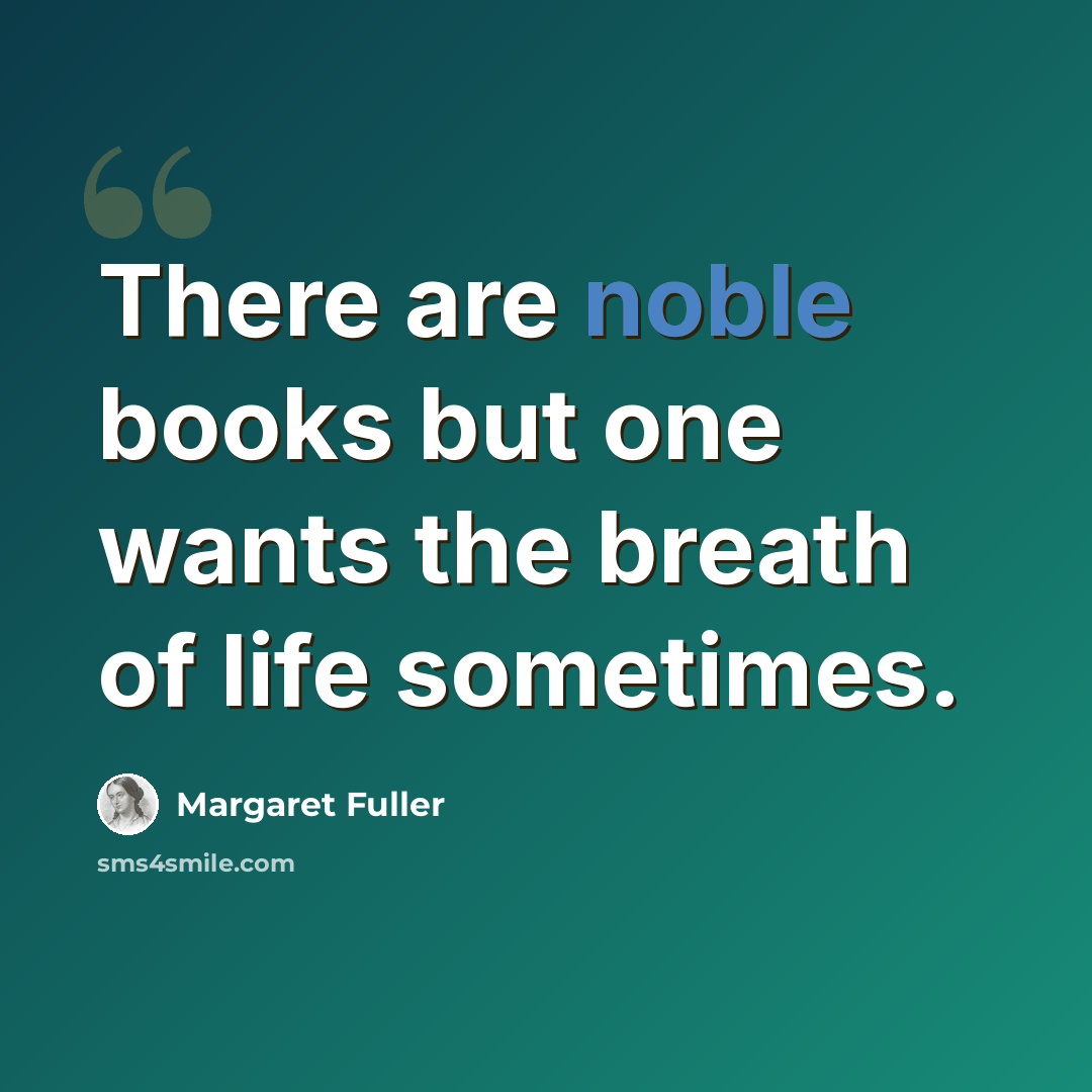 “There are noble books but one wants the breath of life sometimes.” quote by Margaret Fuller