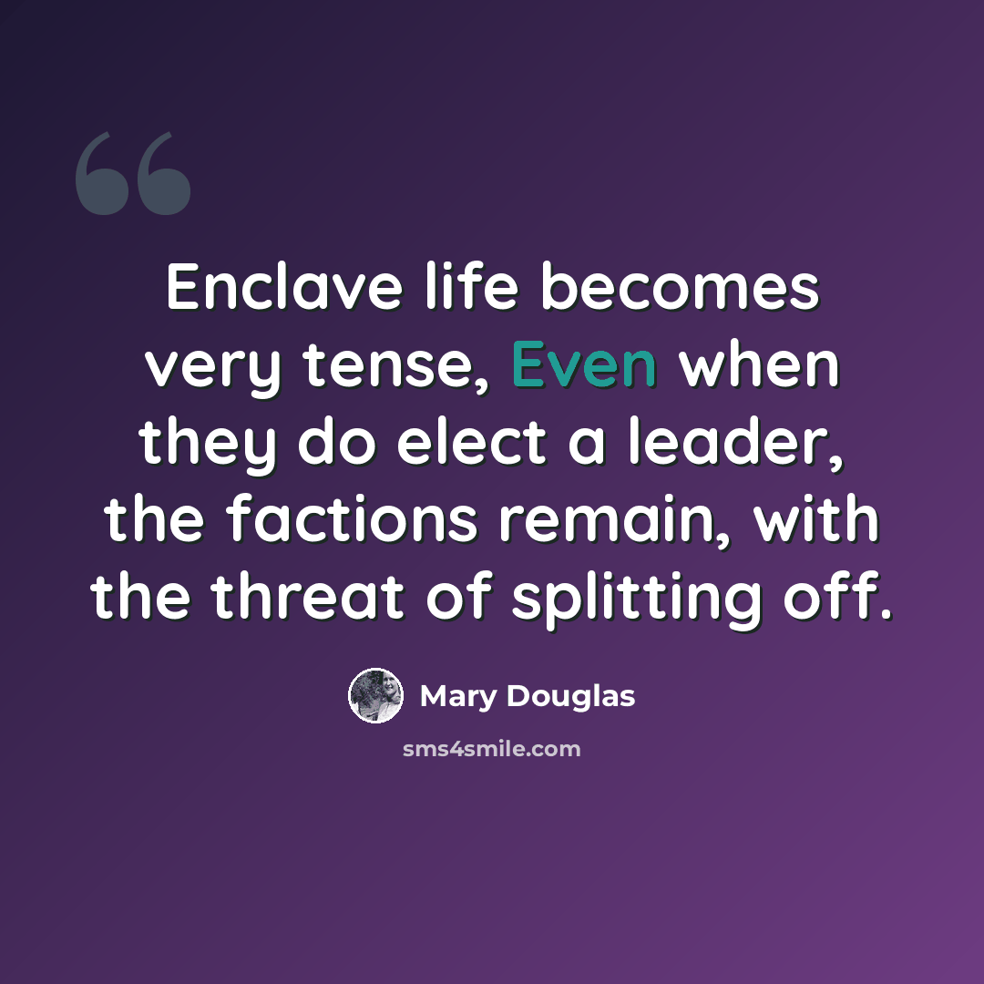 “Enclave life becomes very tense, Even when they do elect a leader, the factions remain, with the threat of splitting off.” quote by Mary Douglas