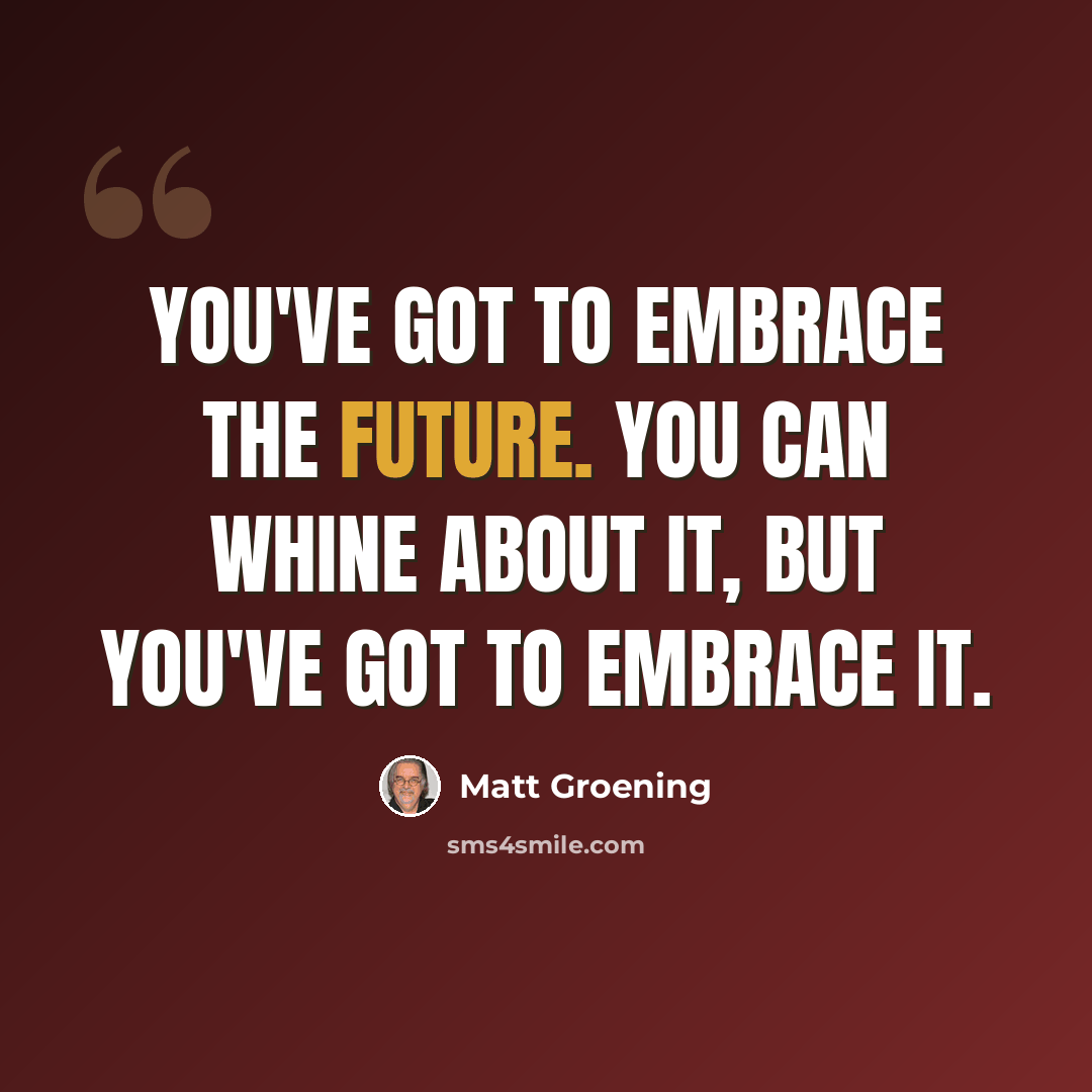 “You've got to embrace the future. You can whine about it, but you've got to embrace it.” quote by Matt Groening