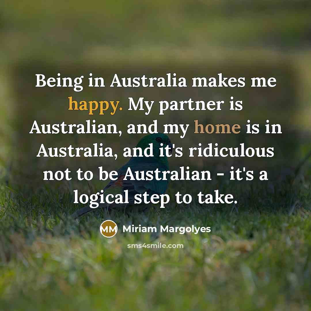 “Being in Australia makes me happy. My partner is Australian, and my home is in Australia, and it's ridiculous not to be Australian - it's a logical step to take.” quote by Miriam Margolyes
