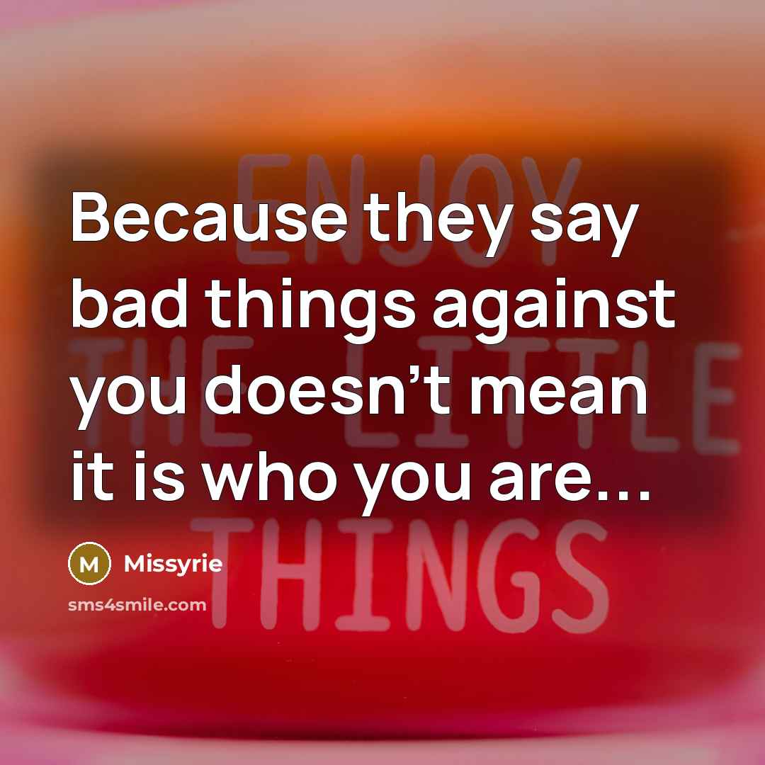 “Because they say bad things against you doesn't mean it is who you are...” quote by Missyrie