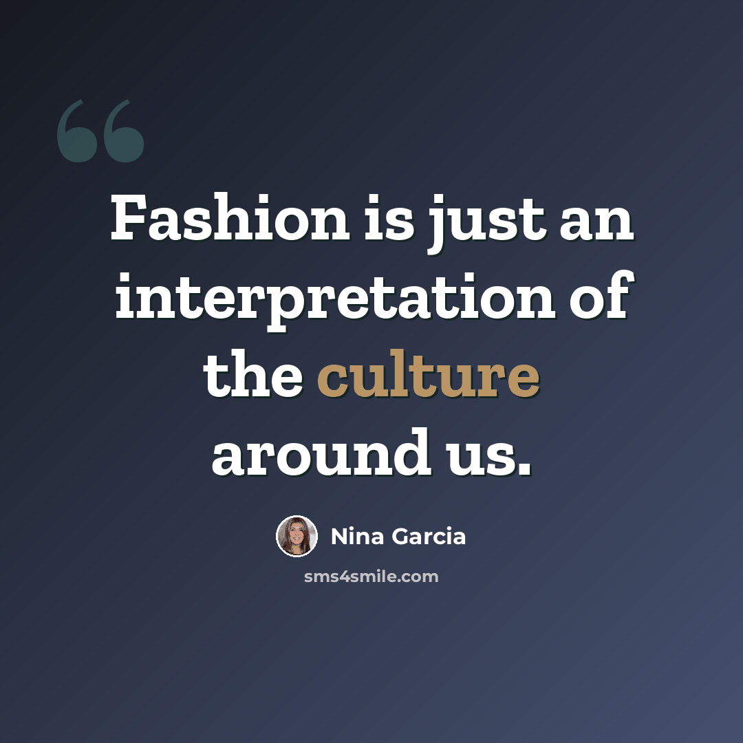 “Fashion is just an interpretation of the culture around us.” quote by Nina Garcia