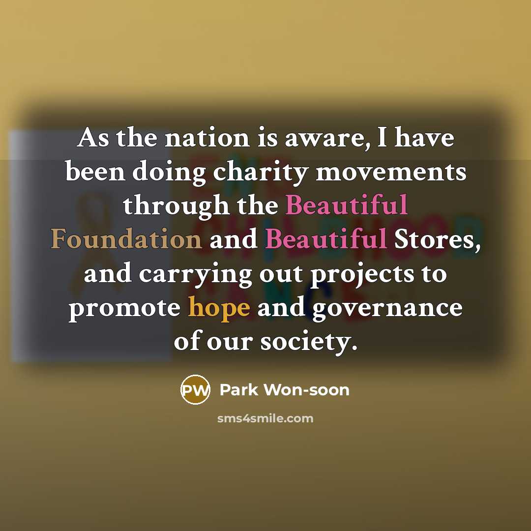 “As the nation is aware, I have been doing charity movements through the Beautiful Foundation and Beautiful Stores, and carrying out projects to promote hope and governance of our society.” quote by Park Won-soon