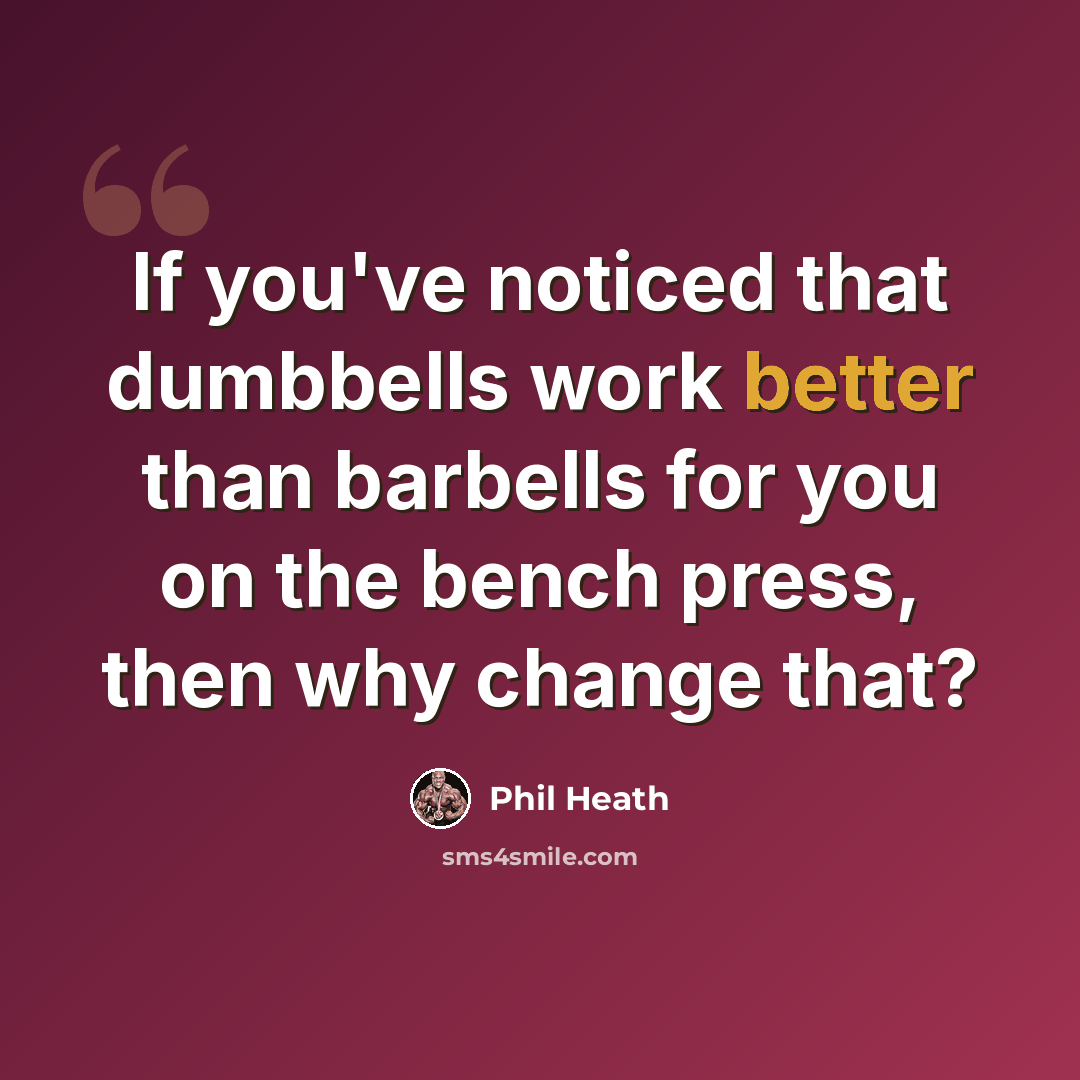 “If you've noticed that dumbbells work better than barbells for you on the bench press, then why change that?” quote by Phil Heath