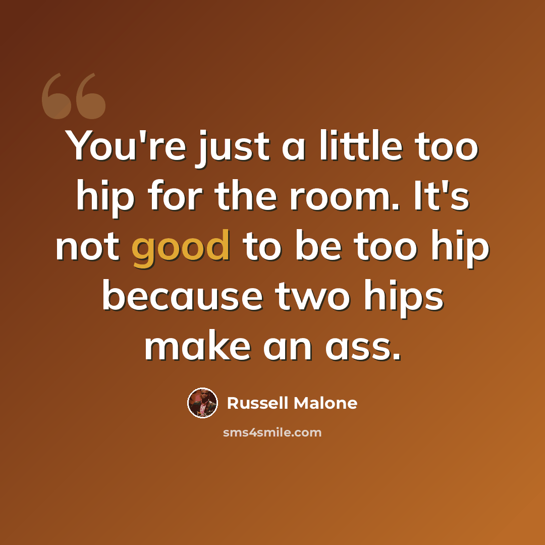 “You're just a little too hip for the room. It's not good to be too hip because two hips make an ass.” quote by Russell Malone