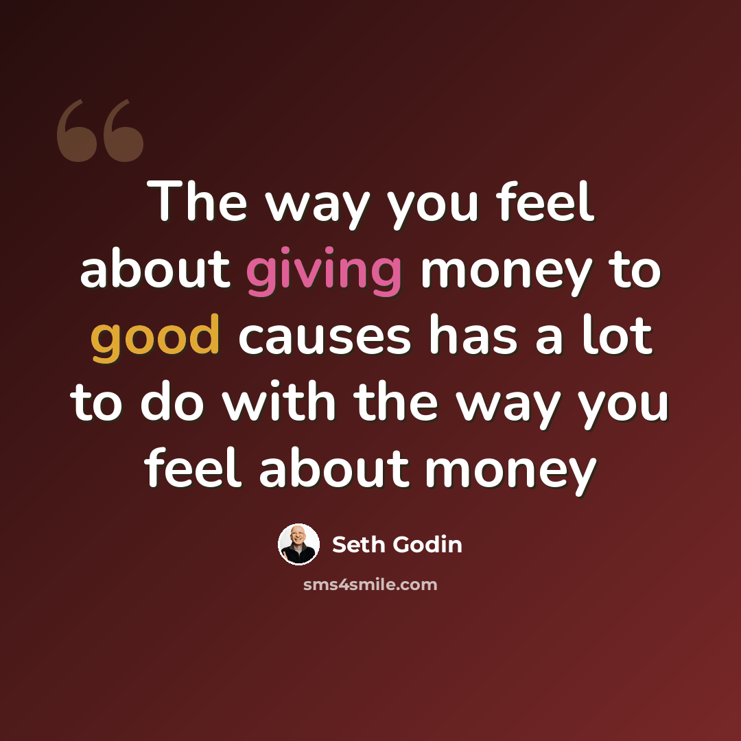 “The way you feel about giving money to good causes has a lot to do with the way you feel about money” quote by Seth Godin