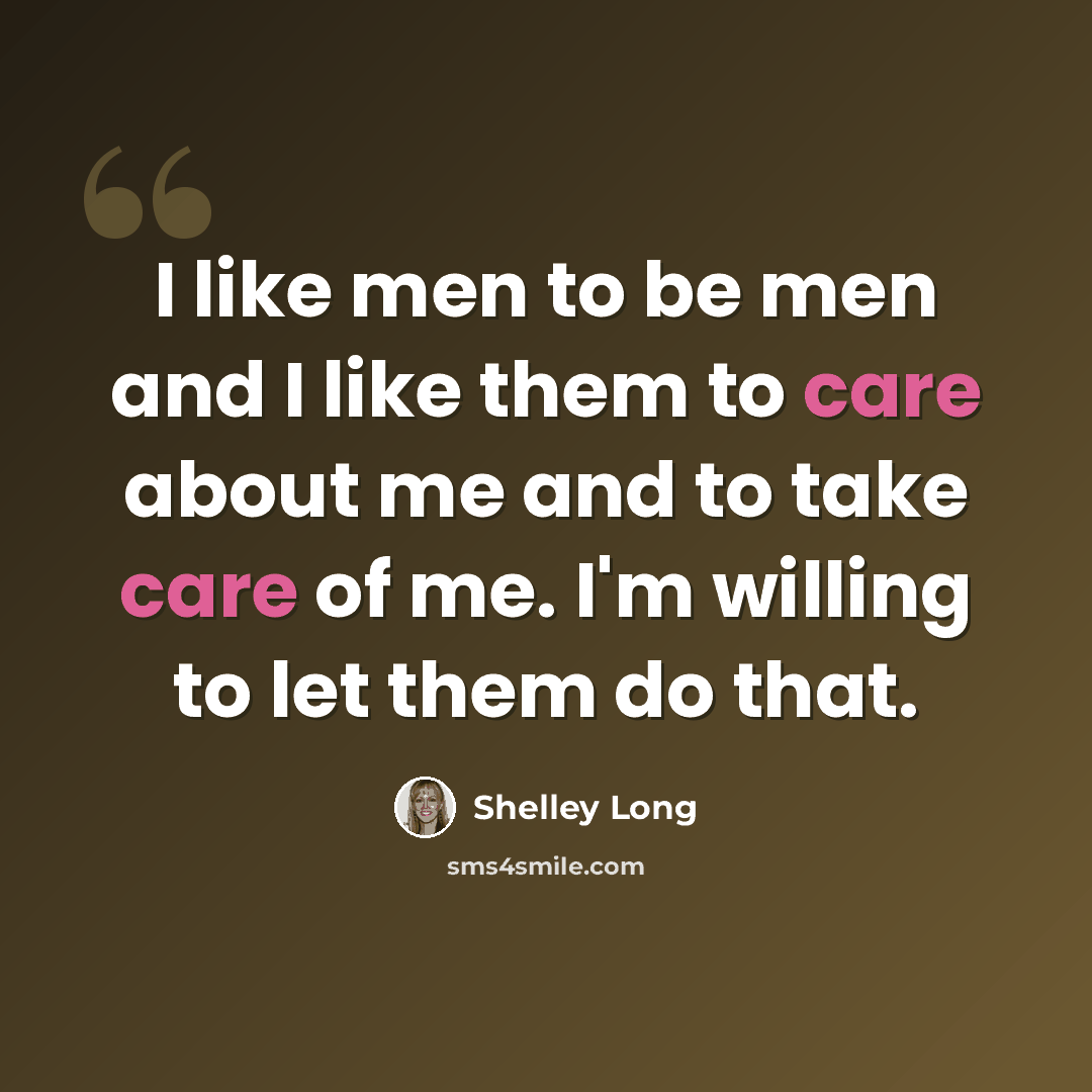 “I like men to be men and I like them to care about me and to take care of me. I'm willing to let them do that.” quote by Shelley Long