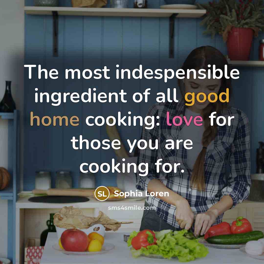 “The most indespensible ingredient of all good home cooking: love for those you are cooking for.” quote by Sophia Loren